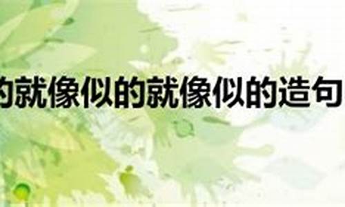 就像造句_就像造句一年级